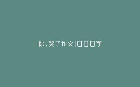 你，哭了作文1000字