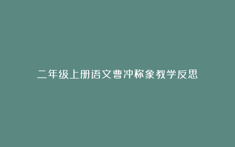 二年级上册语文曹冲称象教学反思