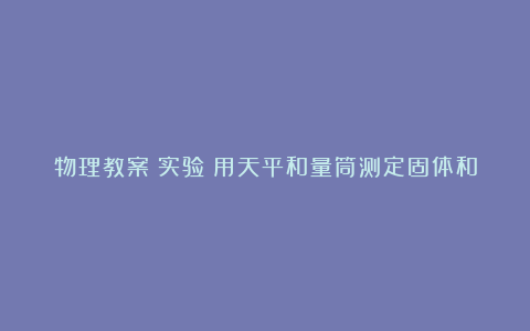 物理教案－实验：用天平和量筒测定固体和液体的密度