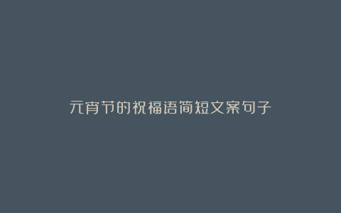 元宵节的祝福语简短文案句子