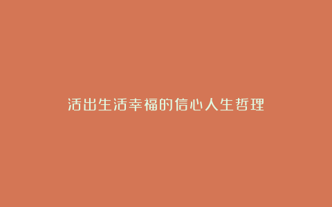 活出生活幸福的信心人生哲理