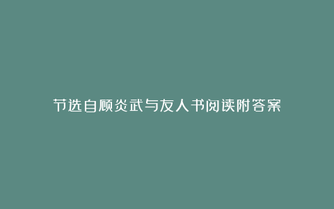 节选自顾炎武与友人书阅读附答案