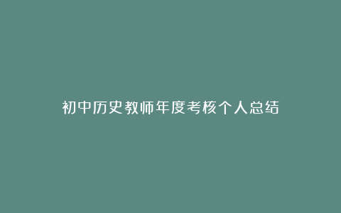 初中历史教师年度考核个人总结