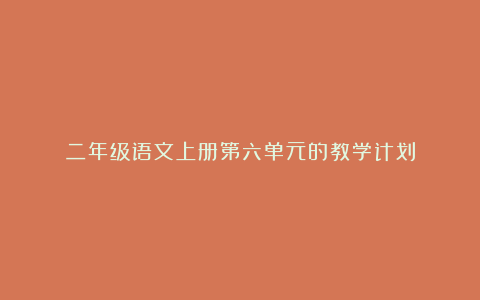 二年级语文上册第六单元的教学计划