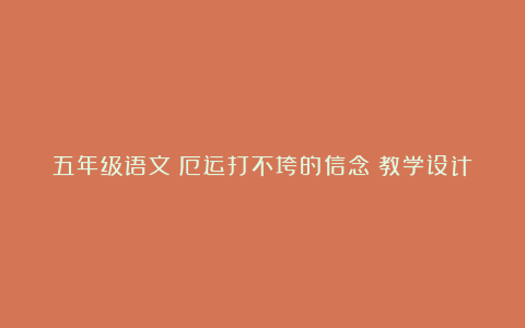 五年级语文《厄运打不垮的信念》教学设计