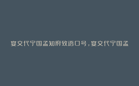 宴交代宁国孟知府致语口号,宴交代宁国孟知府致语口号文天祥,宴交代宁国孟知