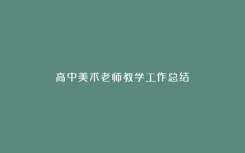 高中美术老师教学工作总结