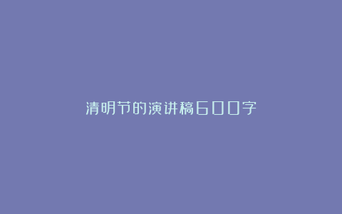 清明节的演讲稿600字