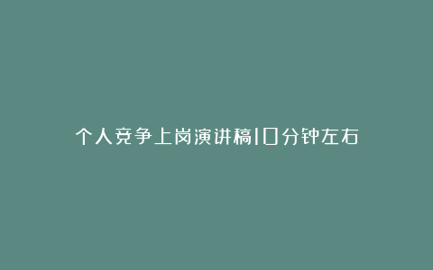 个人竞争上岗演讲稿10分钟左右