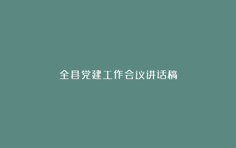 全县党建工作会议讲话稿