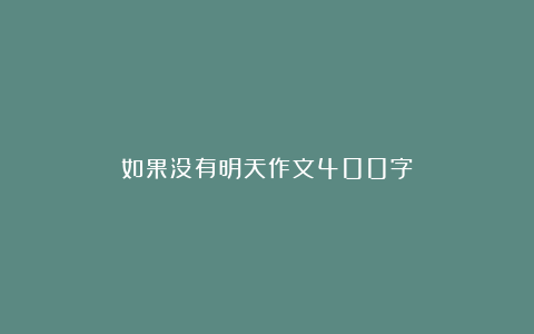 如果没有明天作文400字