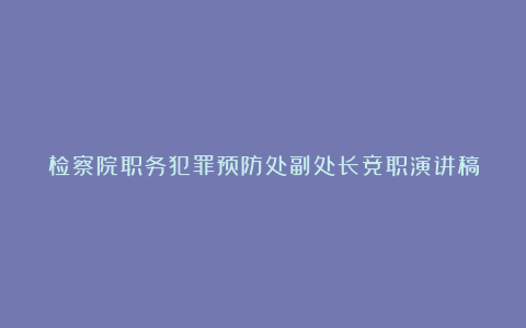 检察院职务犯罪预防处副处长竞职演讲稿