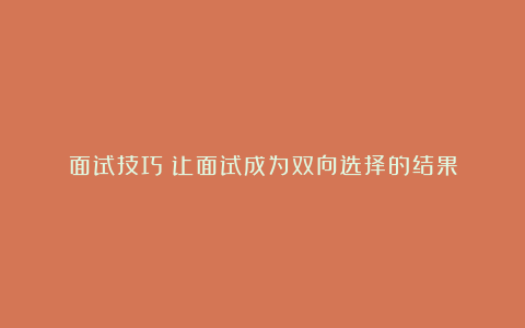 面试技巧：让面试成为双向选择的结果