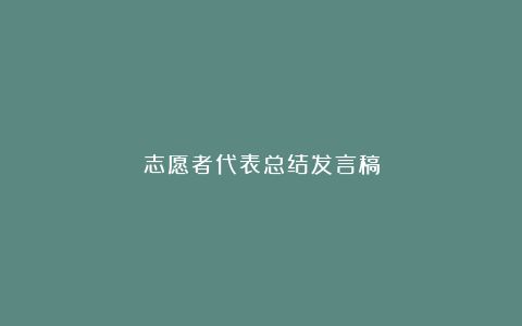 志愿者代表总结发言稿