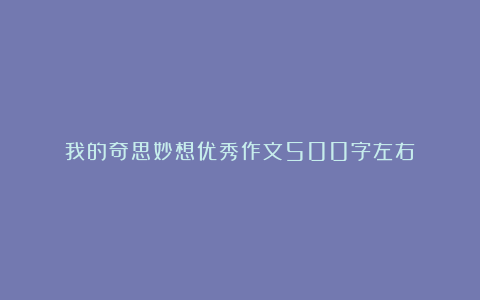 我的奇思妙想优秀作文500字左右