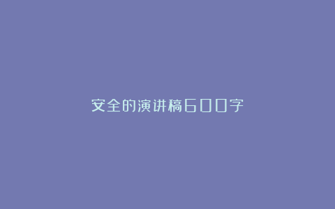 安全的演讲稿600字