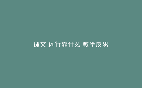 课文《远行靠什么》教学反思