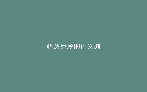 心灰意冷的近义词