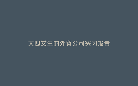 大四女生的外贸公司实习报告