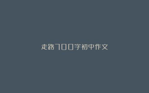 走路700字初中作文