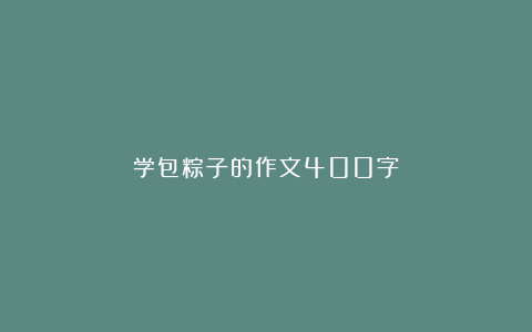 学包粽子的作文400字