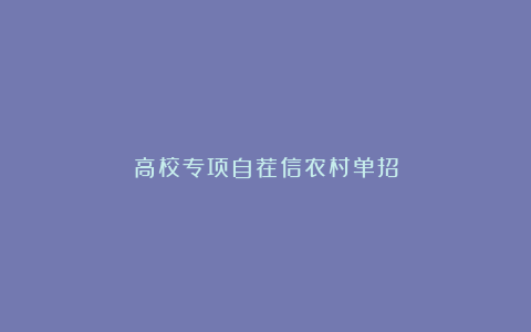 高校专项自荐信农村单招