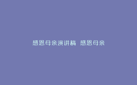 感恩母亲演讲稿 感恩母亲