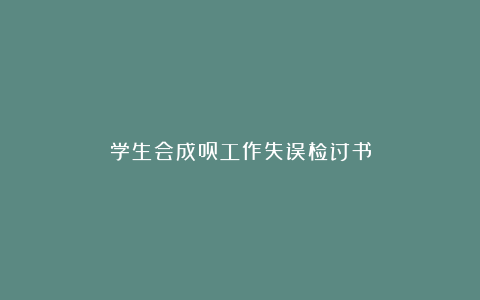 学生会成员工作失误检讨书