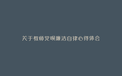 关于教师党员廉洁自律心得体会