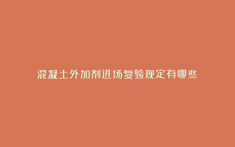 混凝土外加剂进场复验规定有哪些？