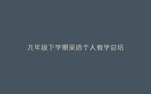 九年级下学期英语个人教学总结