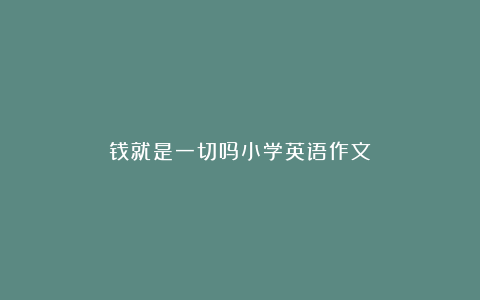 钱就是一切吗小学英语作文