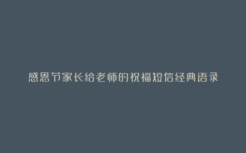 感恩节家长给老师的祝福短信经典语录