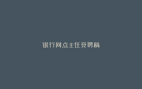 银行网点主任竞聘稿