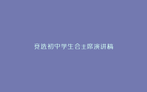 竞选初中学生会主席演讲稿