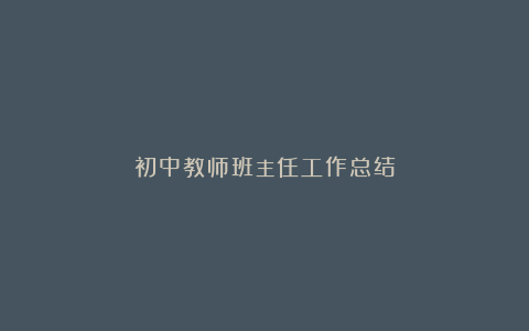 初中教师班主任工作总结