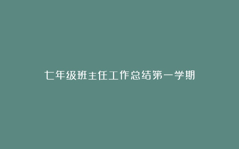 七年级班主任工作总结第一学期