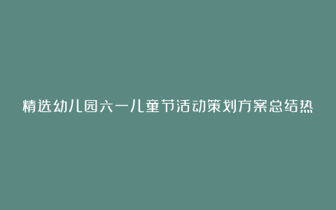 精选幼儿园六一儿童节活动策划方案总结热门篇