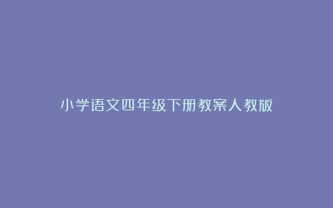 小学语文四年级下册教案人教版