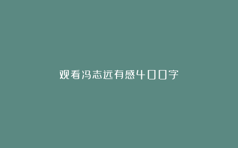 观看冯志远有感400字