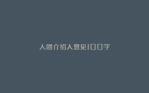 入团介绍人意见100字