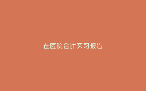 在医院会计实习报告