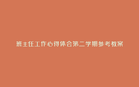 班主任工作心得体会第二学期参考教案