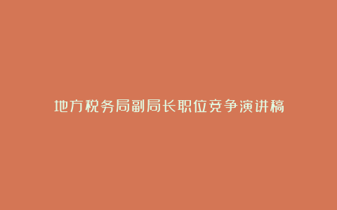 地方税务局副局长职位竞争演讲稿