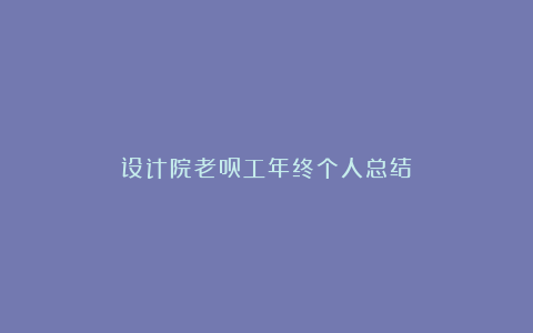 设计院老员工年终个人总结