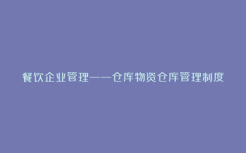 餐饮企业管理――仓库物资仓库管理制度