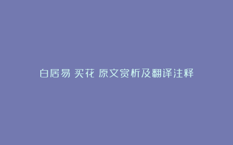 白居易《买花》原文赏析及翻译注释