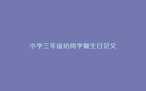 小学三年级给同学做生日范文