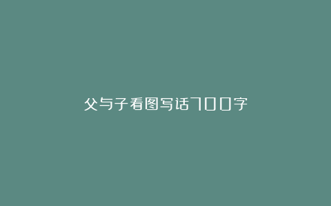 父与子看图写话700字