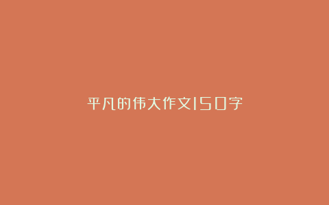 平凡的伟大作文150字